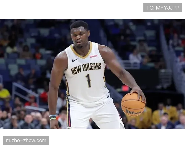 锡安体重管理再成焦点 鹈鹕内部对出勤率表达担忧